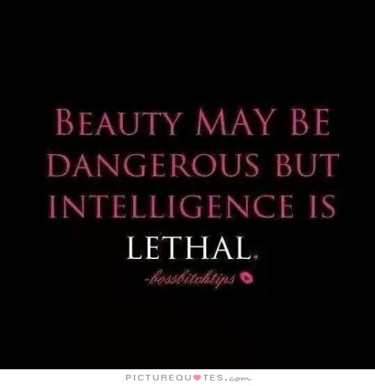 Beauty may be dangerous but intelligence is lethal
