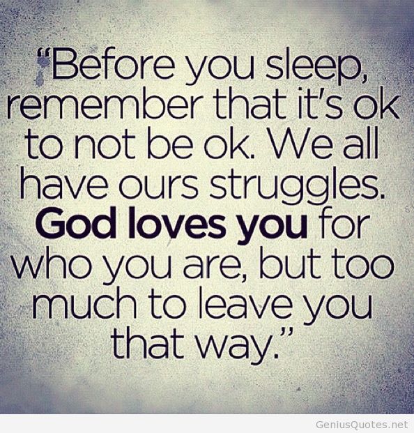 Before you sleep, remember that it's ok to not be ok. We all have our struggles. God loves you for who you are, but too much to leave you that way.