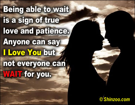 Being Able To Wait is a sign of true love and patience. Anyone can say I LOVE YOU but not everyone can wait for you.