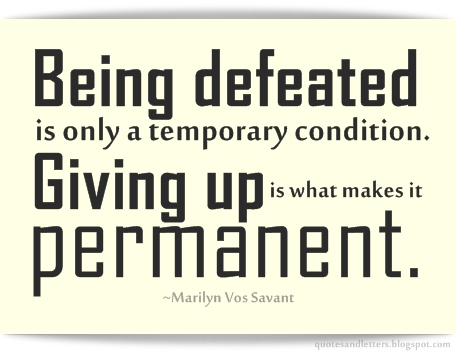 Being Defeated Is Only A Temporary Condition Giving Up Is What Makes It Permanent. Marilyn Vos Savant