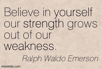 Believe in yourself our strength grows out of our weakness. Ralph Waldo Emerson