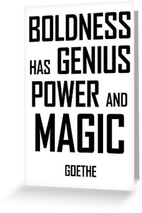 Boldness has genius, power, and magic. Goethe