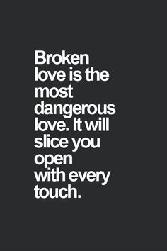 Broken love is the most dangerous love. It will slice you open with every touch
