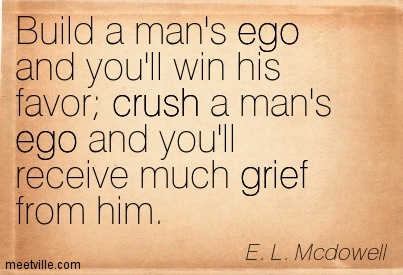 Build A Man's Ego And You'll Win His Favor, Crush A Man's Ego And You'll Receive Much Grief From Him.  E. L. Mcdowell