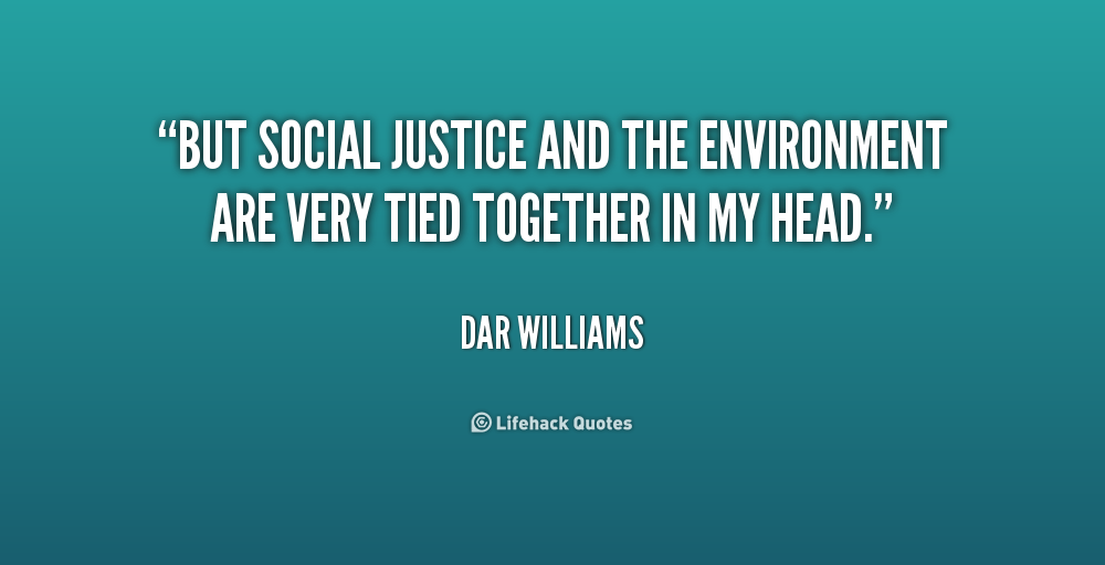 But social justice and the environment are very tied together in my head. Dar Williams