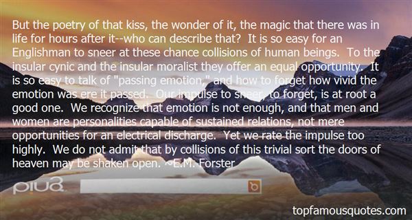 But the poetry of that kiss, the wonder of it, the magic that there was in life for hours after it--who can describe that1 It is so easy for an Englishman to sneer at ... E. M. Forster