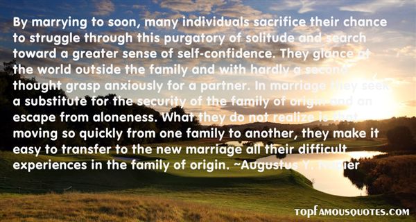 By marrying to soon, many individuals sacrifice their chance to struggle through this purgatory of solitude and search toward a greater sense of self-confidence... Augustus Y, Naplier