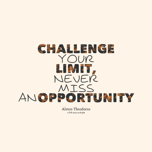 Challenge your limit, never miss an opportunity. Alston Theodorus