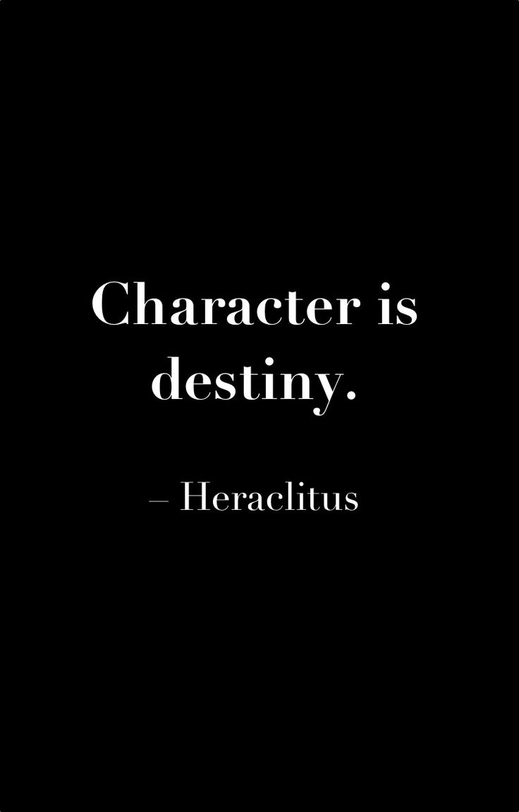 Character is destiny. Heraclitus