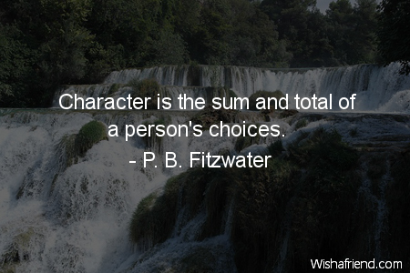 Character is the sum and total of a person's choices. P.B. Fitzwater