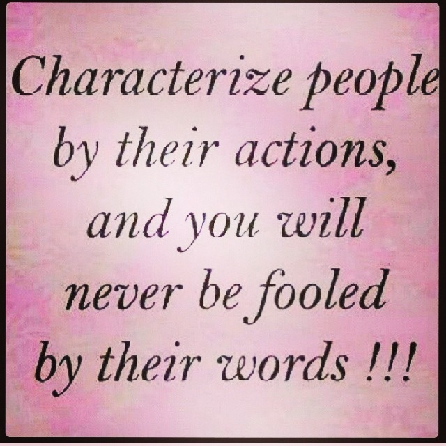 Characterize people by their actions and you will never be fooled by their words.