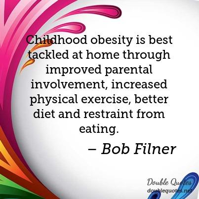 Childhood obesity is best tackled at home through improved parental involvement, increased physical exercise, better diet and...  Bob Filner