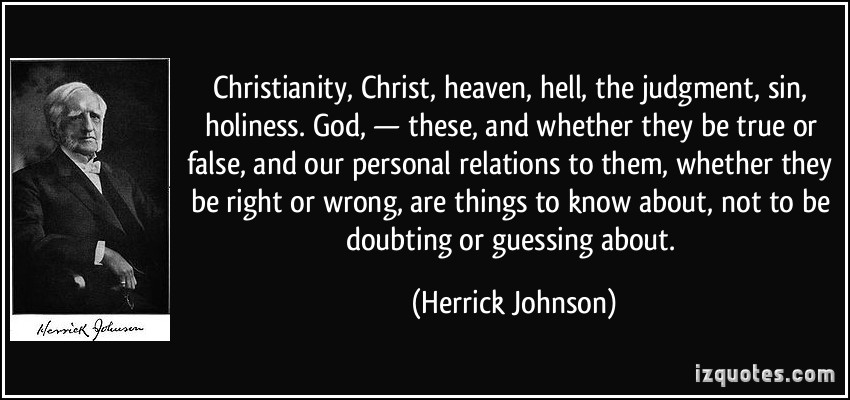 Christianity, Christ, heaven, hell, the judgment, sin, holiness, God, – these, and whether they be true, or false, and our personal relations to them, whether they be right or wrong, are.... Herrick Johnson