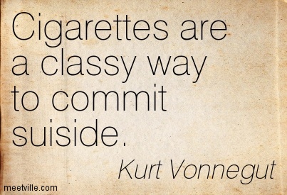 Cigarettes Are A Classy Way To Commit Suiside. Kurt Vonnegut