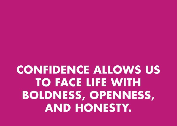 Confidence allows us to face life with boldness, openness, and honesty.