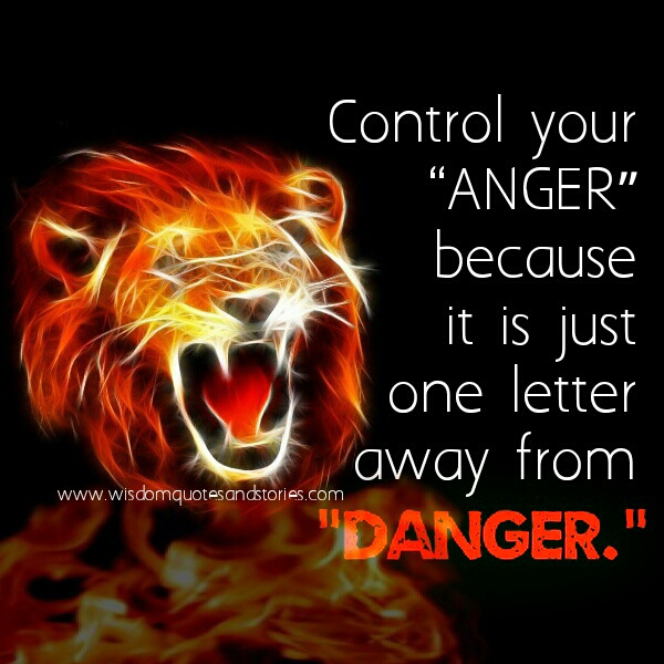 Control your anger because it is just ONE Letter away from danger