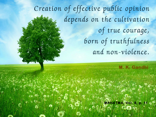 Creation of effective public opinion depends on the cultivation of true courage, born of truthfulness and nonviolence. Mahatma Gandhi