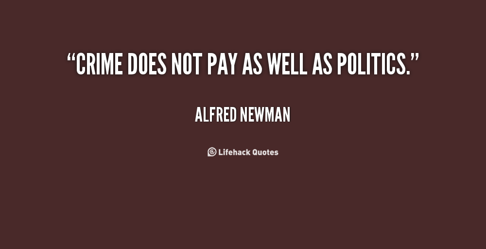 Crime does not pay as well as politics. Alfred Newman