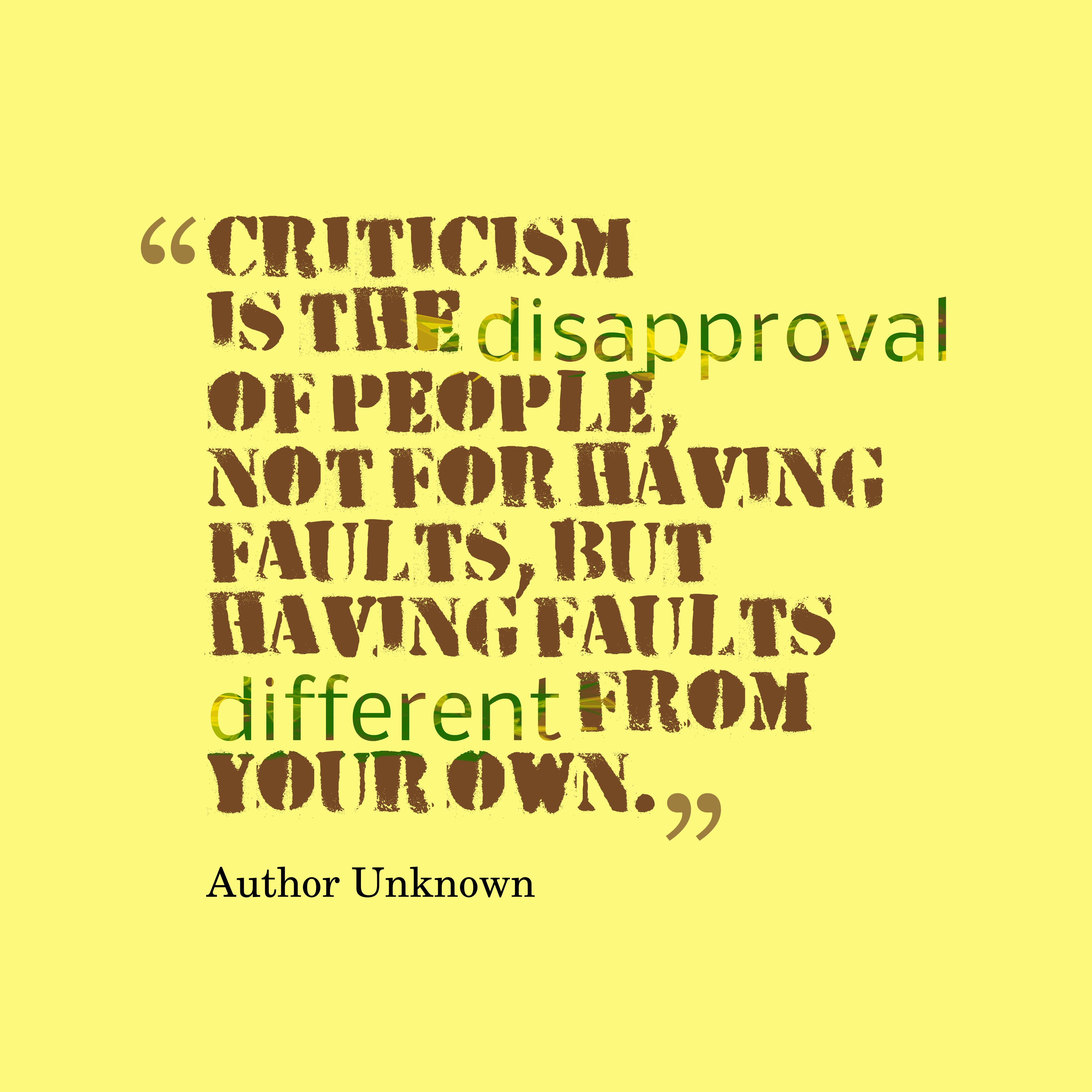 Criticism is the disapproval of people, not for having  faults, but having faults different from your own
