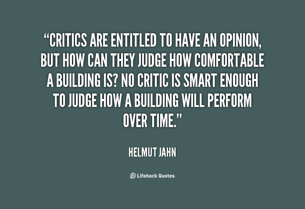 Critics are entitled to have an opinion, but how can  they judge how comfortable a building is1 No critic is smart  enough to judge how a building will perform over ... Helmut  Jahn