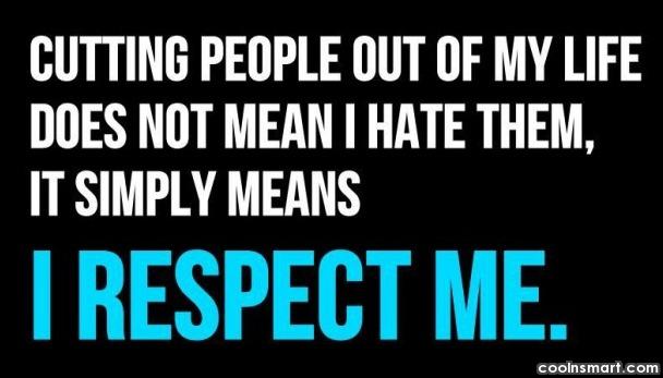Cutting people out of my life does not mean i hate them, it simply means i respect me