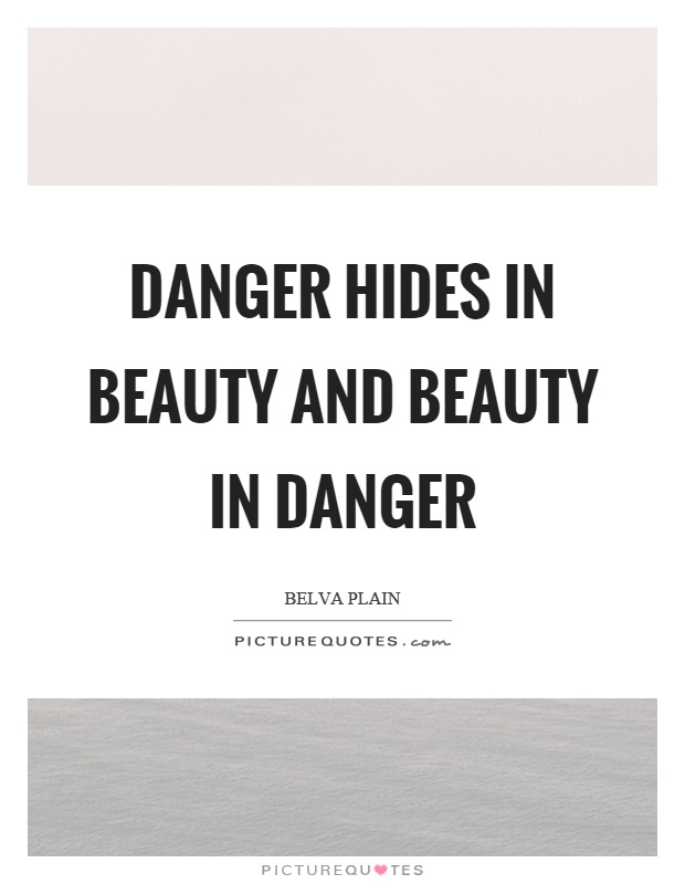 Danger hides in beauty and beauty in danger. Belva Plain