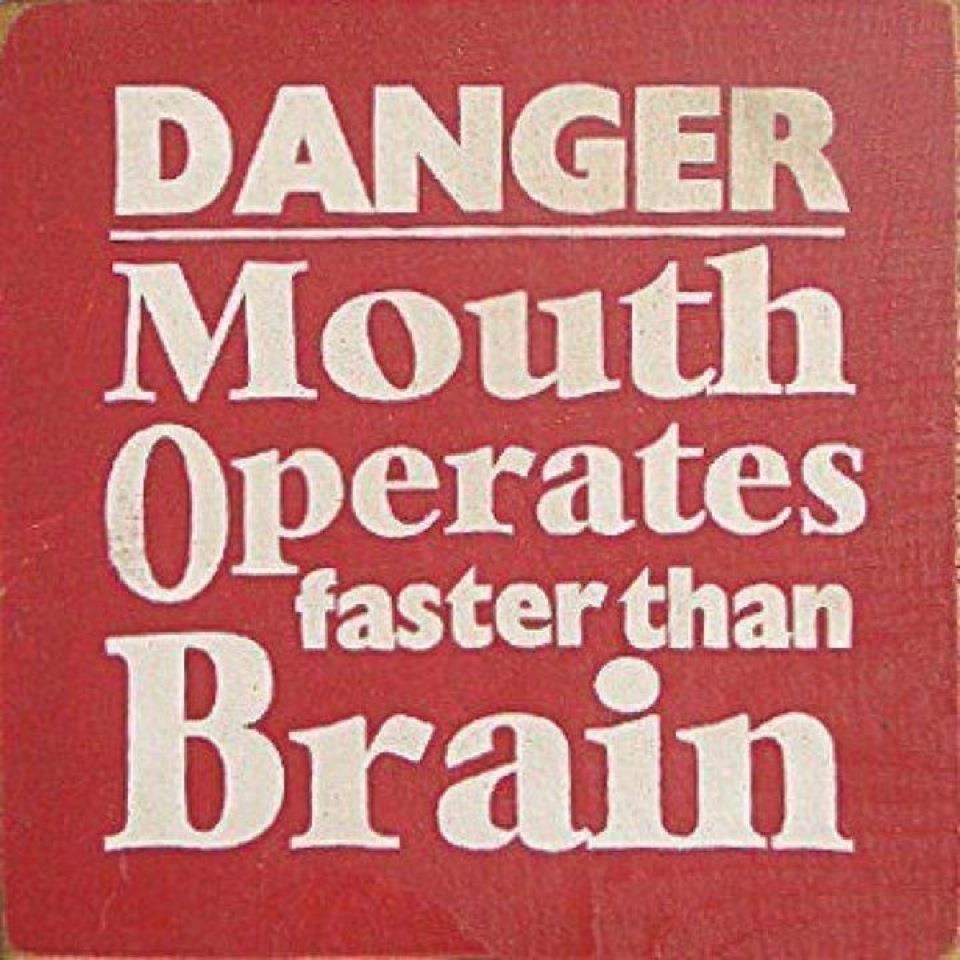 Danger..mouth operates faster than brain