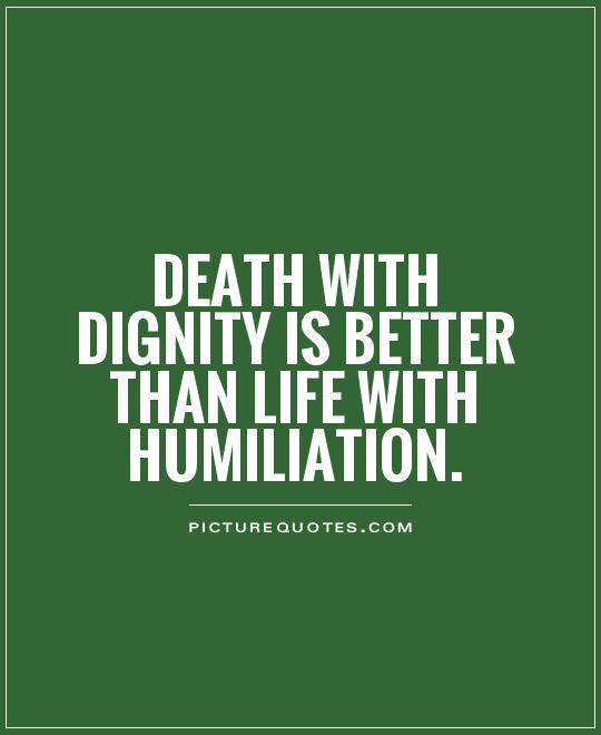 Death with Dignity is better than Life with Humiliation