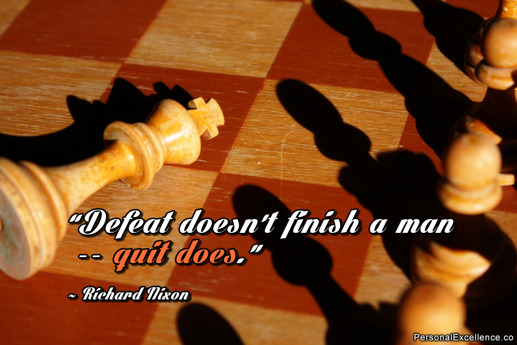 Defeat doesn't finish a man quit does. Richard Nixon