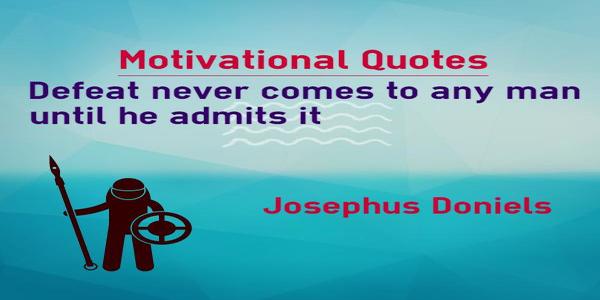 Defeat never comes to any man until he admits it. Josephus Doniels