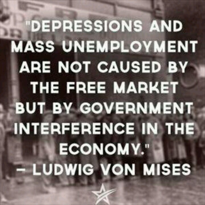 Depressions and mass unemployment are not caused by the free market but by government interference in the economy - Ludwig Von Mises