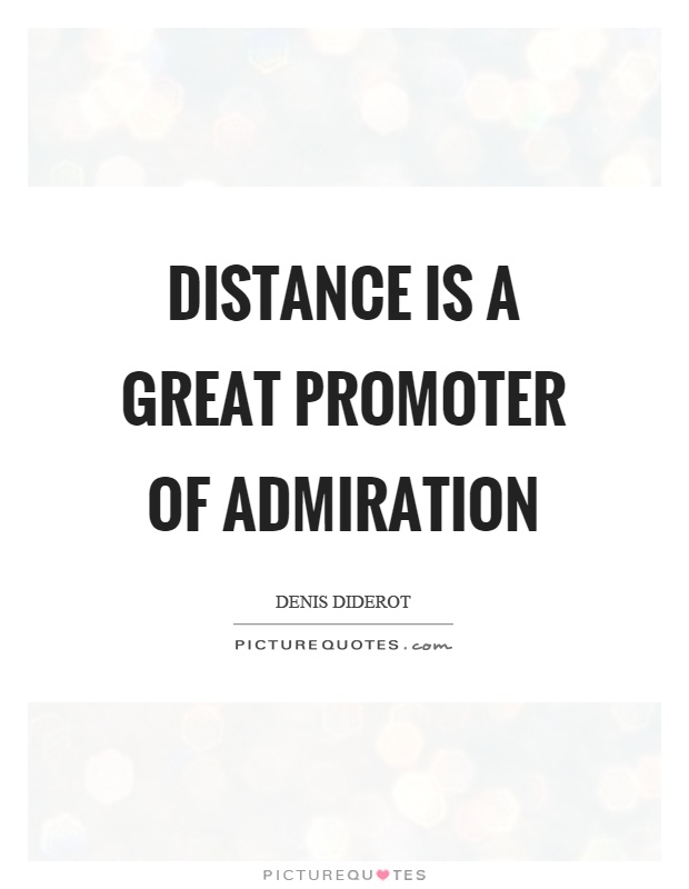 Distance is a great promoter of admiration - Denis Diderot