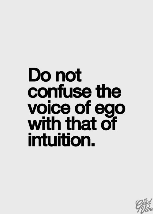 Do not confuse the voice of ego with that of intuition.