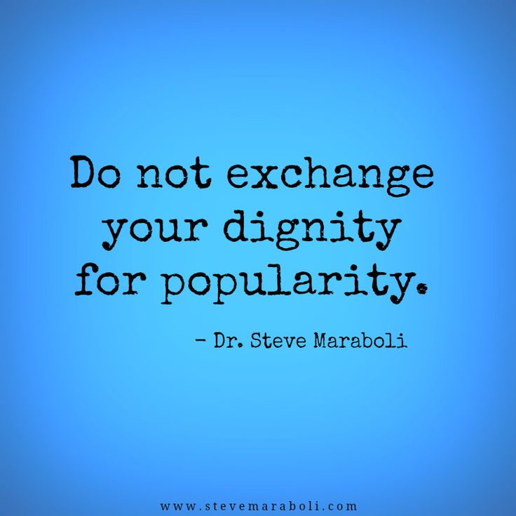 Do not exchange your dignity for popularity. Dr. Steve Maraboli
