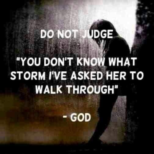 Do not judge You don't know what storm I've asked her to walk through. God