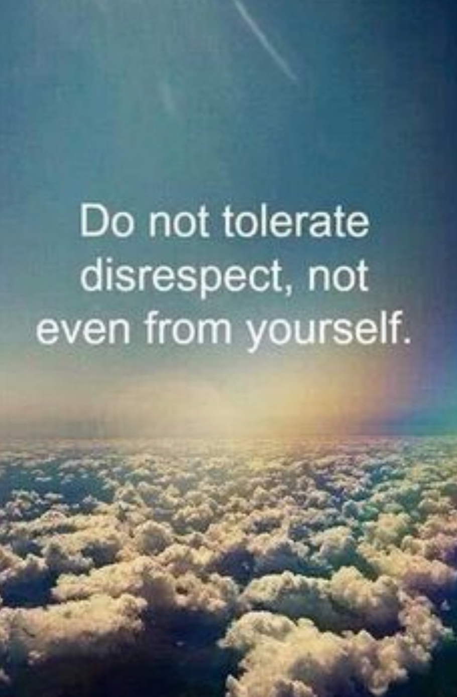 Do not tolerate disrespect, not even from yourself.