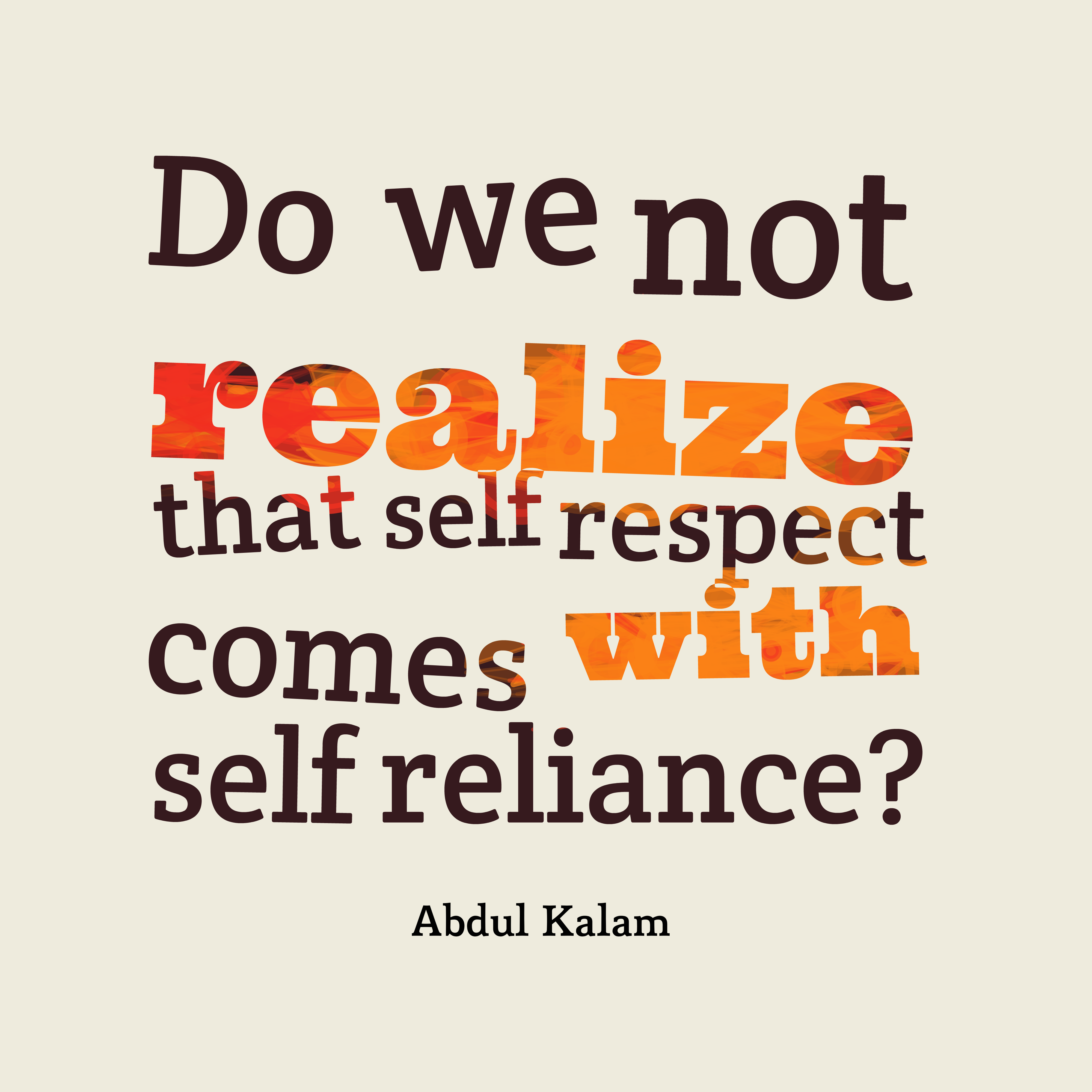 Do we not realize that self respect comes with self reliance1 Abdul Kalam