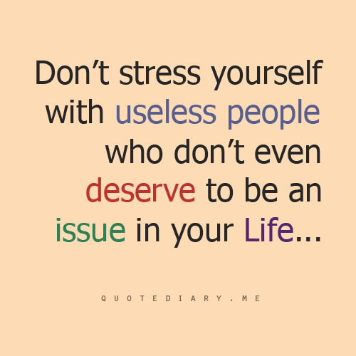 Dont Stress Yourself With Useless People Who Dont Even Deserve To Be An Issue In Your life