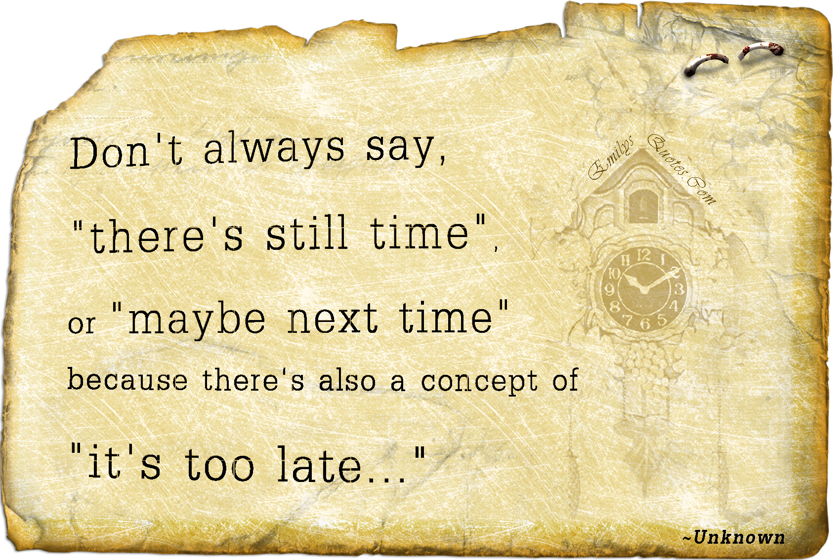 Don't always say, 'there's still time', or 'maybe next time' because there's also a concept of 'it's too late…