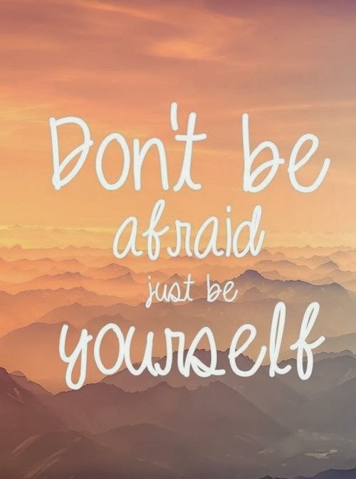 Don't be afraid just be yourself