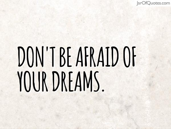 Don't be afraid of your dreams