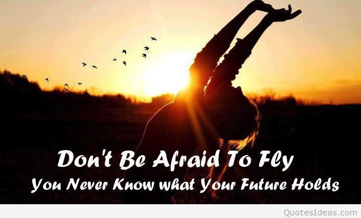 Don't be afraid to fly, You never know what your future holds