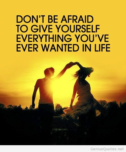 Don't be afraid to give yourself everything you've ever wanted in life