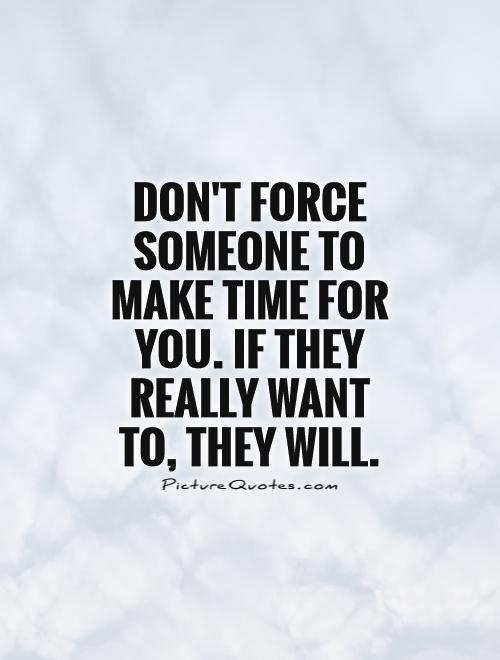 Don't force someone to make time for you. If they really want to, they will