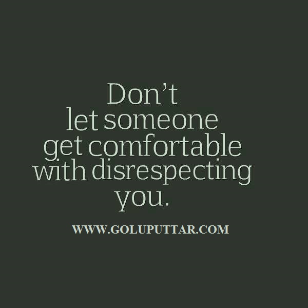 Don't let someone get comfortable with disrespecting you .