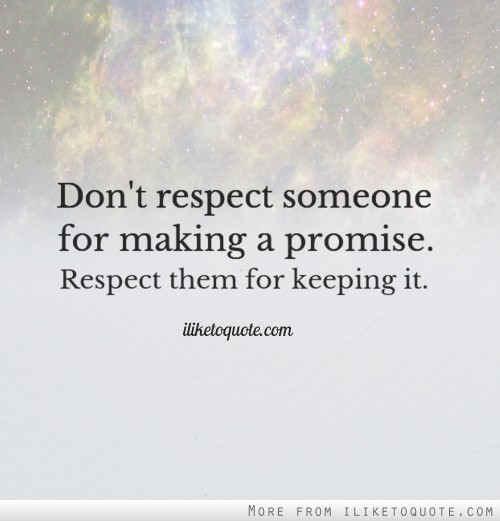 Don't respect someone for making a promise. Respect them for keeping it.