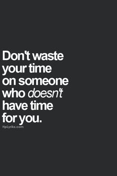 Don't waste your time on someone who doesn't have time for you