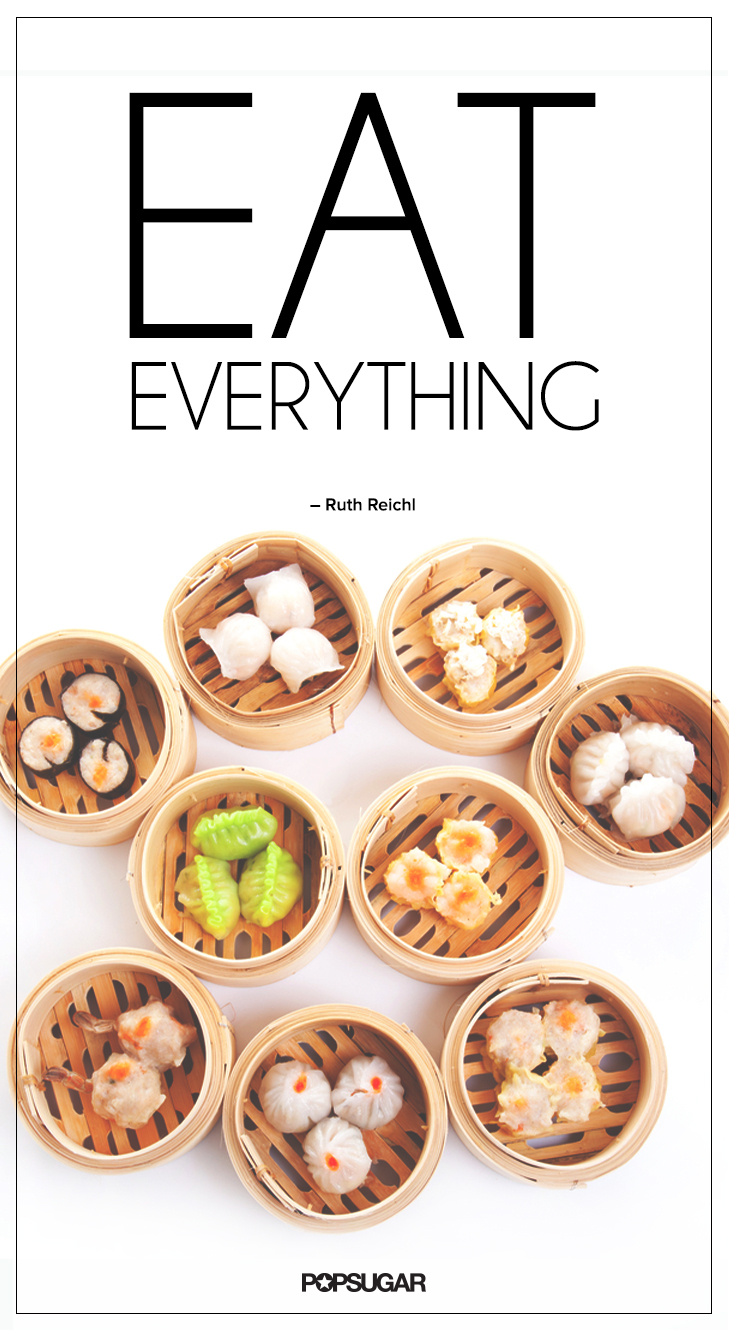 Eat everything. Ruth Reichl