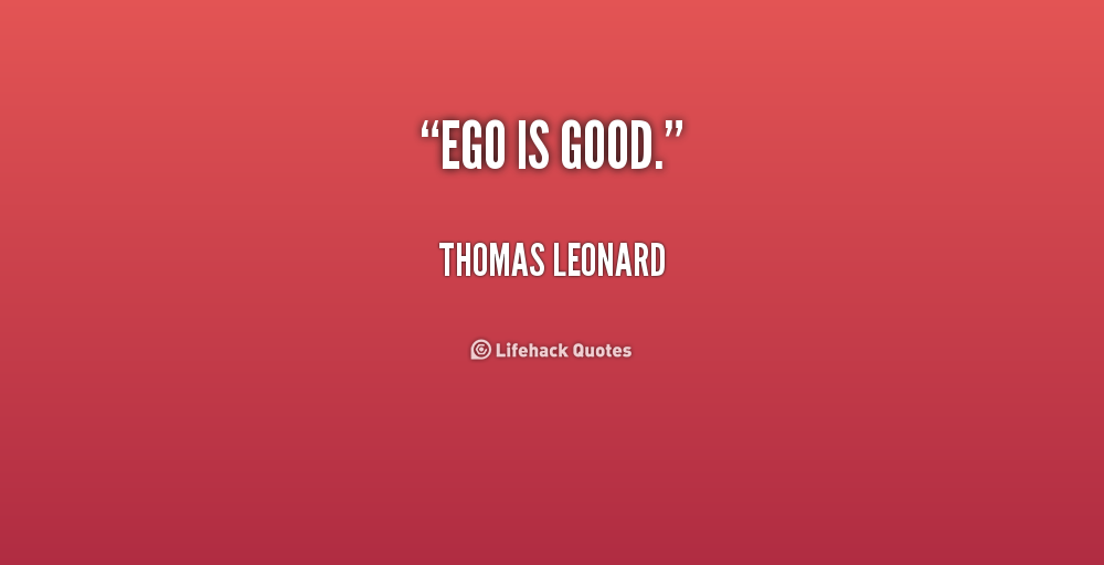 Ego is good. Thomas Leonard