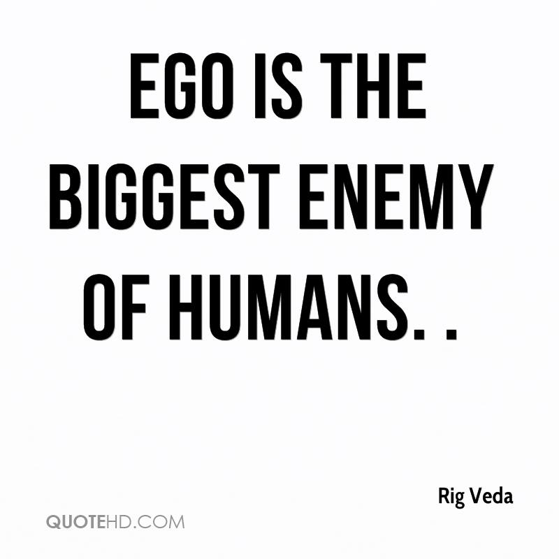 Ego is the biggest enemy of humans. Rig Veda